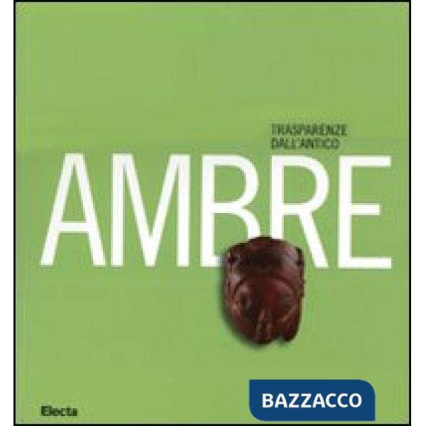 Ambre. Trasparenze dall'antico. Catalogo della mostra (Napoli, 26 marzo-10 sette