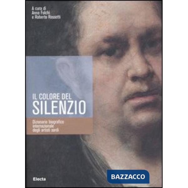 Colore del silenzio. Dizionario biografico internazionale degli artisti sordi. Ediz. illustrata (Il)
