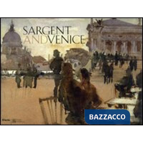 Sargent and Venice. Catalogo della mostra (Venezia, 24 marzo-22 luglio 2007). Ediz. illustrata