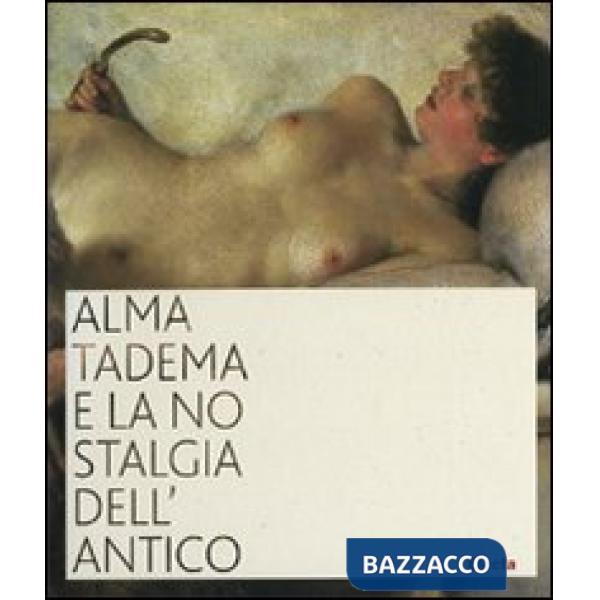 Alma Tadema e la nostalgia dell'antico. Catalogo della mostra (Napoli, 19 ottobre 2007-31 marzo 2008). Ediz. illustrata