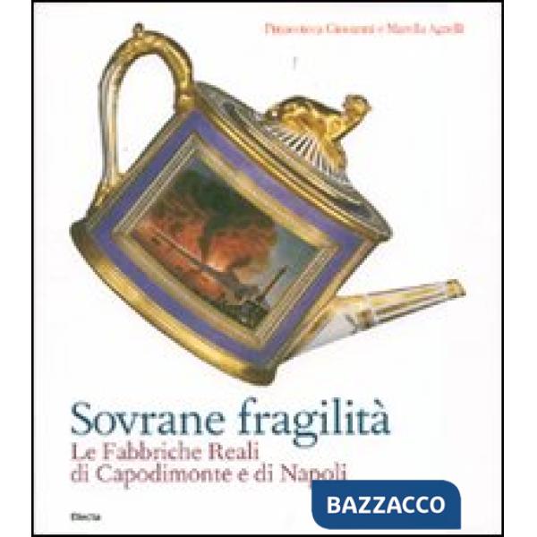 Sovrane fragilità. Le Fabbriche Reali di Capodimonte e di Napoli. Catalogo della