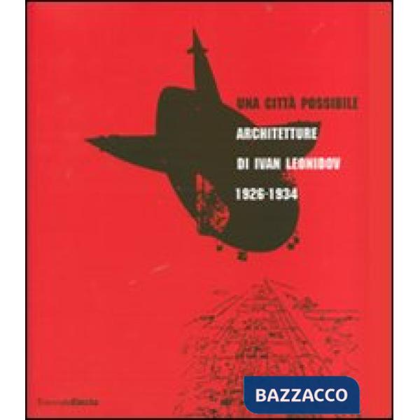 Città possibile. Architetture di Ivan Leonidov 1926-1934. Catalogo della mostra (Milano, 1 giugno-8 luglio 2007). Ediz. illustra