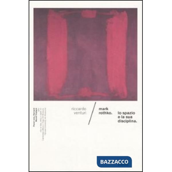 Mark Rothko. Lo spazio e la sua disciplina. Ediz. illustrata