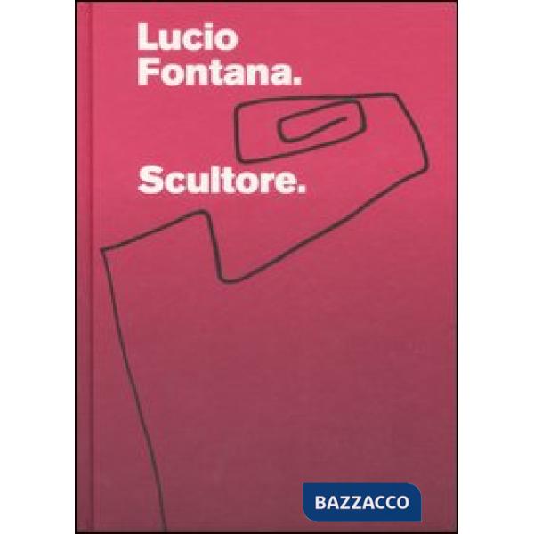 Lucio Fontana. Scultore. Catalogo della mostra (Mantova, 6 settembre 2007-6 gennaio 2008). Ediz. illustrata