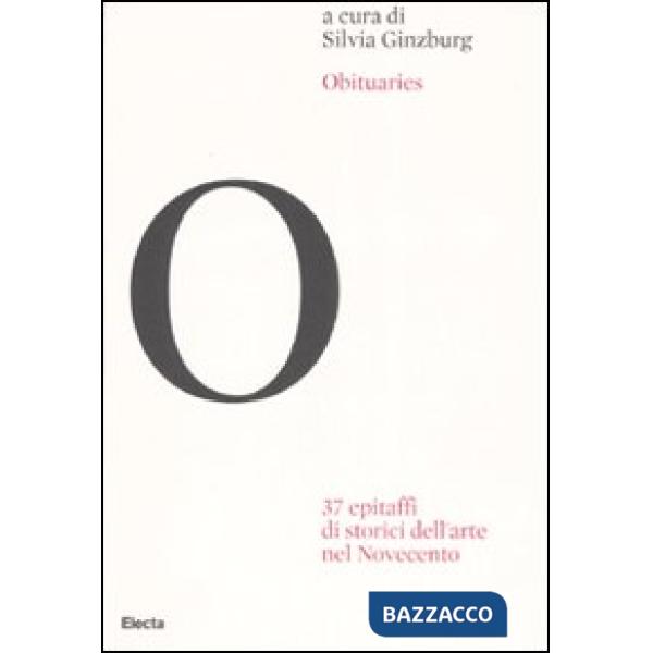 Obituaries. 37 epitaffi di storici dell'arte nel Novecento. Ediz. illustrata