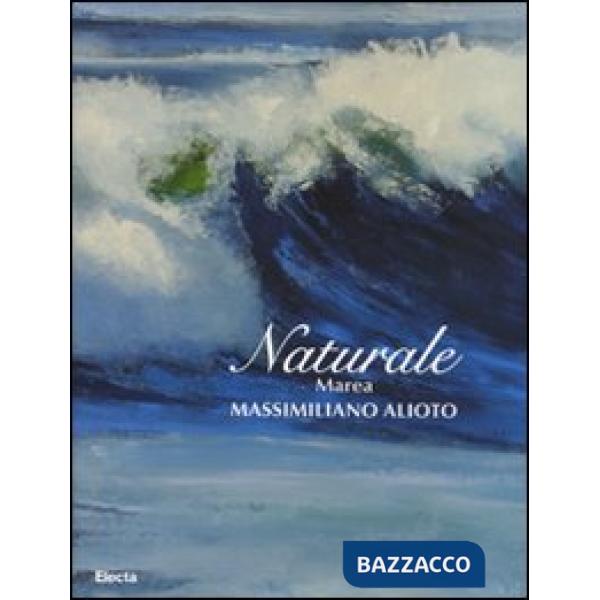 Naturale. Marea. Massimiliano Aloto. Catalogo della mostra (Milano, 27 maggio-15 giugno 2008). Ediz. illustrata