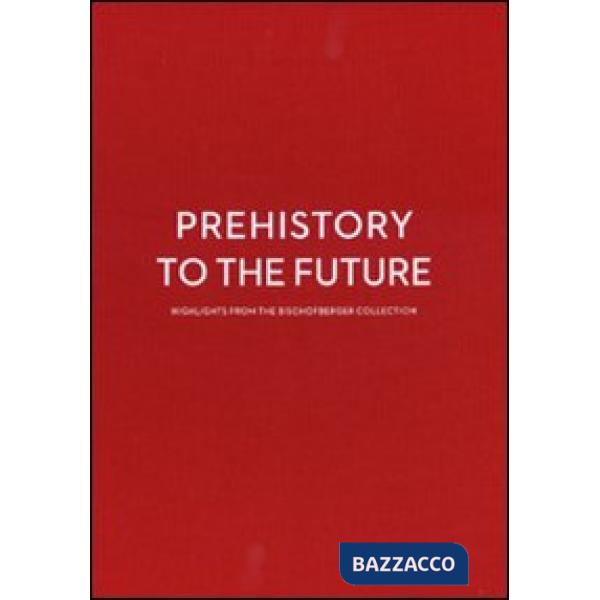 Prehistory to the future. Highlights from the Bischofberger collection-Dalla pre