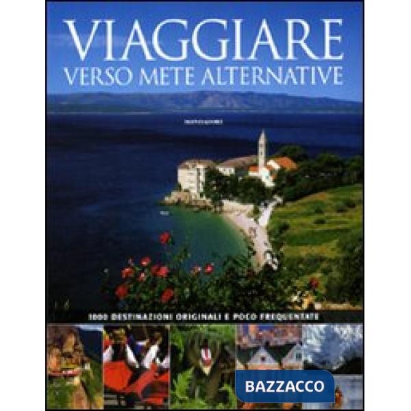 Viaggiare verso mete alternative. 1000 destinazioni originali e poco frequentate
