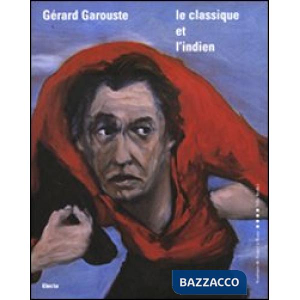 Gérard Garouste. Le classique et l'indien. Ediz. italiana e francese