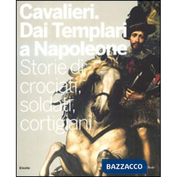 Cavalieri. Dai templari a Napoleone. Storie di crociati, soldati, cortigiani. Catalogo della mostra (Torino, 28 novembre 2009-11