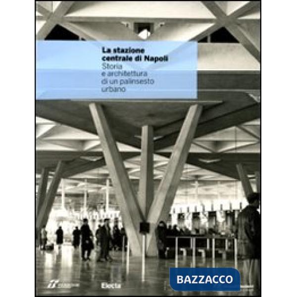 Stazione centrale di Napoli. Storia e architettura di un palinsesto urbano. Ediz. illustrata (La)