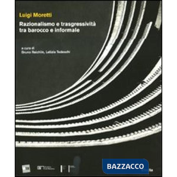 Luigi Moretti. Razionalismo e trasgressività tra barocco e informale