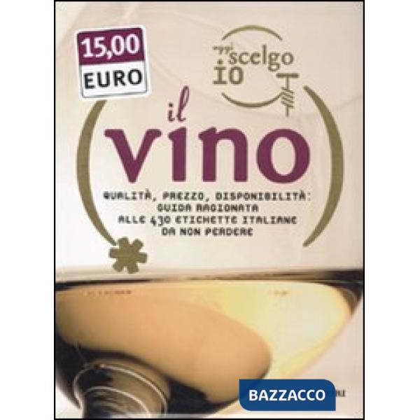 Oggi scelgo io il vino. Qualità, prezzo, disponibiltà: guida ragionata alle 430 