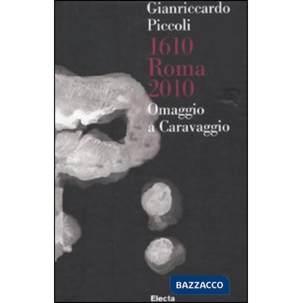 Gianriccardo Piccoli. 1610 Roma 2010. Omaggio a Caravaggio. Catalogo della mostr