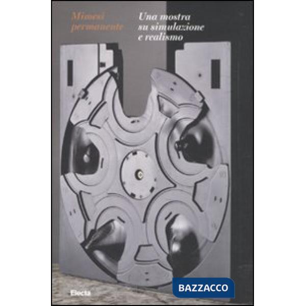 Mimesi permanente. Una mostra su simulazione e realismo. Catalogo della mostra (