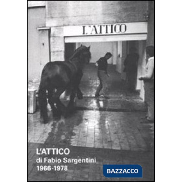 Attico di Fabio Sargentini. 1966-1978. Catalogo della mostra (Roma, 26 ottobre 2010-6 febbraio 2011). Ediz. illustrata (L')