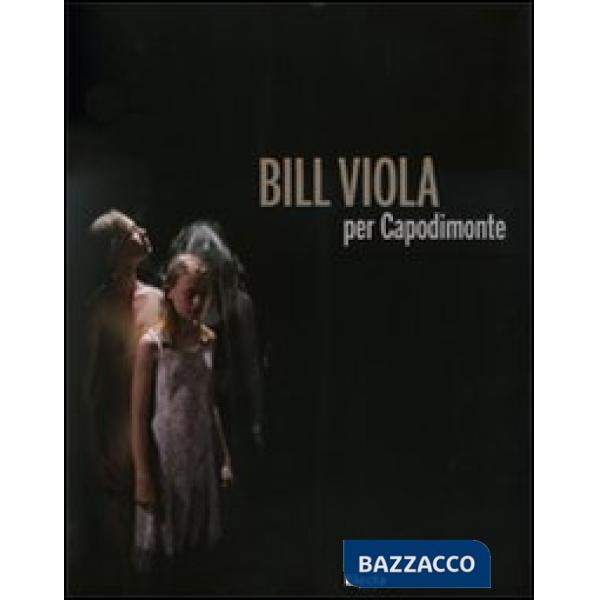 Bill Viola per Capodimonte. Catalogo della mostra (Napoli, 30 ottobre 2010-23 ge
