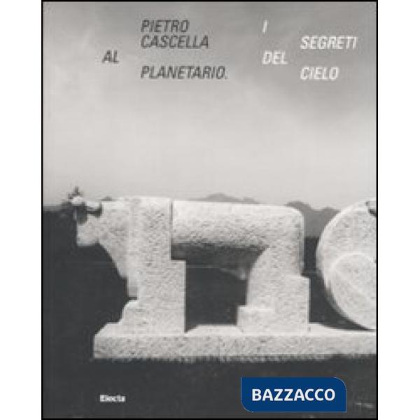 Pietro Cascella al planetario. I segreti del cielo. Catalogo della mostra (Roma, 16 dicembre 2010-20 marzo 2011). Ediz. illustra