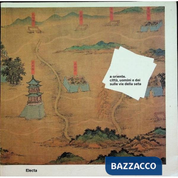 A Oriente. Città, uomini e dei sulle vie della seta. Catalogo della mostra (Roma, 21 ottobre 2011-26 febbraio 2012)