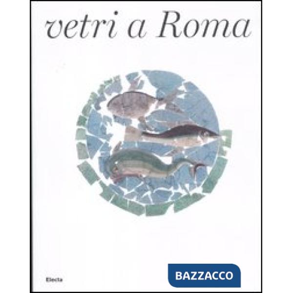 Vetri a Roma. Catalogo della mostra (Roma, 16 febbraio-16 settembre 2012). Ediz. illustrata