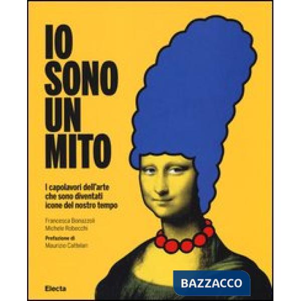Io sono un mito. I capolavori dell'arte che sono diventati icone del nostro tempo. Ediz. illustrata