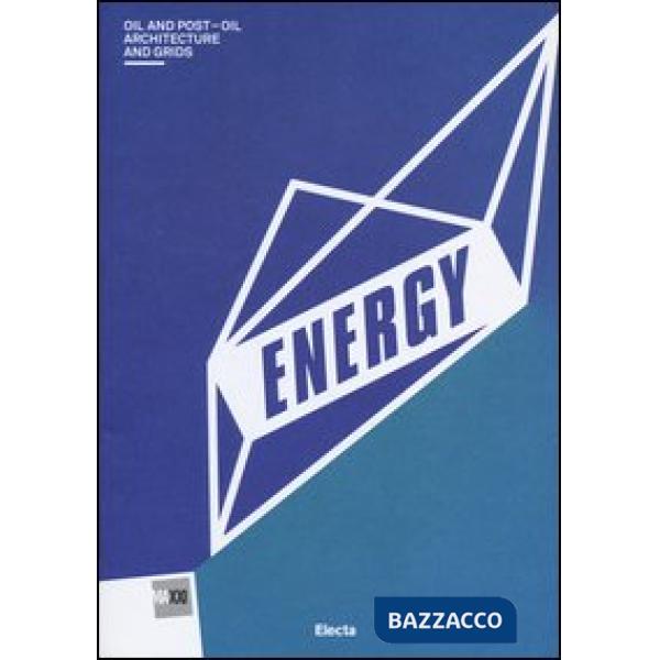 Energy. Oil and post-oil. Architecture and grids. Catalogo della mostra (Roma, 13 marzo-29 settembre 2013). Ediz. illustrata