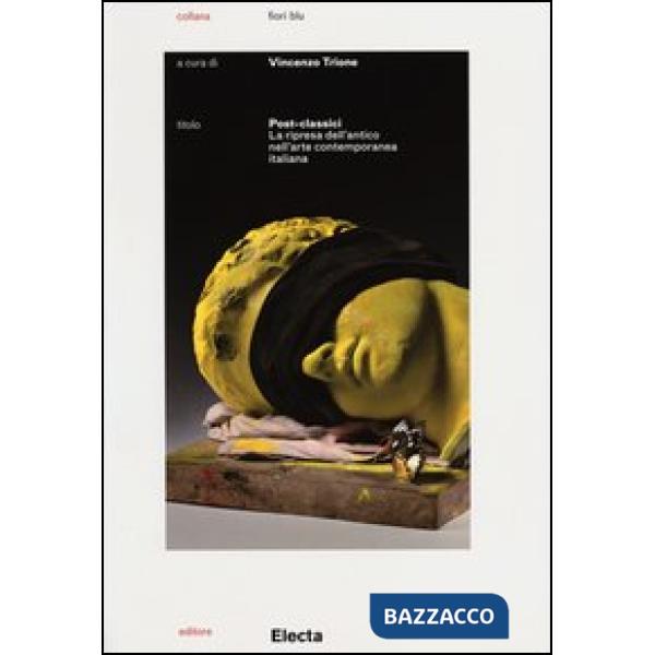 Post-classici. La ripresa dell'antico nell'arte contemporanea. Catalogo della mostra (Roma, 22 maggio-29 settembre 2013). Ediz. 