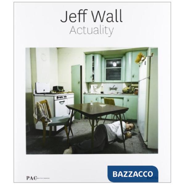 Jeff Wall Actuality. Catalogo della mostra ( Milano, 19 marzo-9 giugno 2013). Ediz. illustrata