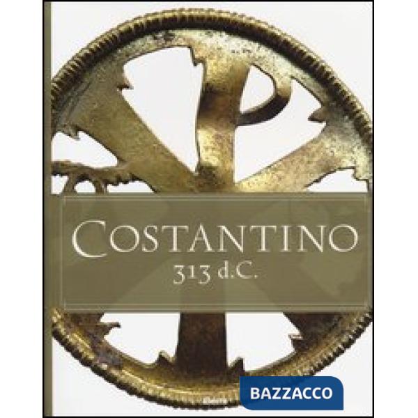 Costantino 313 d. C. Catalogo della mostra (Roma, 11 aprile-15 settembre 2013). Ediz. italiana e inglese