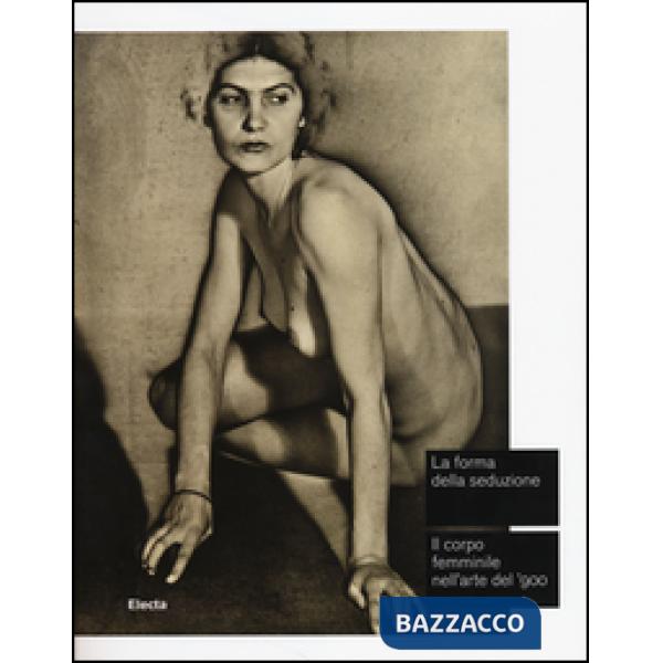 Forma della seduzione. Il corpo femminile nell'arte del '900. Catalogo della mostra (Roma, 5 giugno-5 ottobre 2014). Ediz. illus