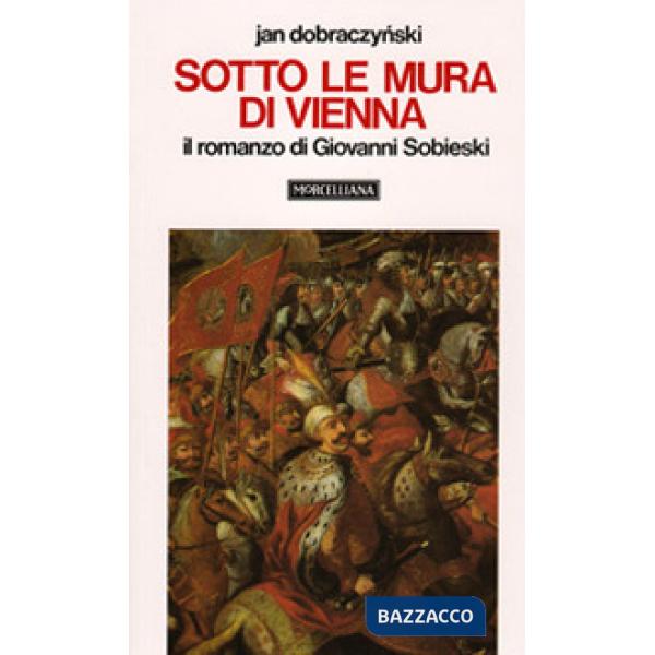 Sotto le mura di Vienna. Il romanzo di Giovanni Sobieski