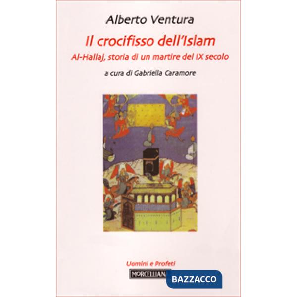 Crocifisso dell'Islam. Al-Hallaj, storia di un mistico del IX secolo (Il)