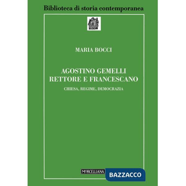 Agostino Gemelli rettore e francescano. Chiesa, regime, democrazia