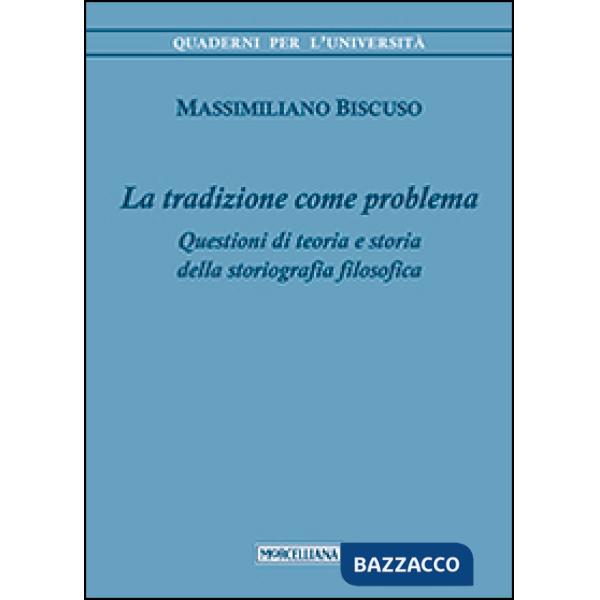 Tradizione come problema. Questioni di teoria e storia della storiografia filosofica (La)