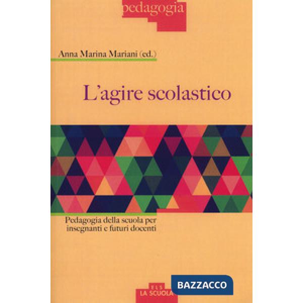Agire scolastico. Pedagogia della scuola per insegnanti e futuri docenti (L')