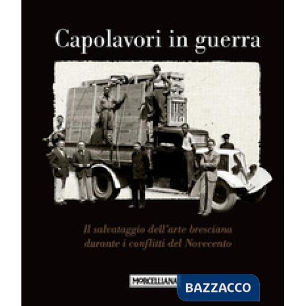 Capolavori in guerra. Il salvataggio dell'arte bresciana durante i conflitti del Novecento. Ediz. illustrata