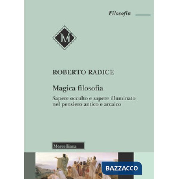 Magica filosofia. Sapere occulto e sapere illuminato nel pensiero antico e arcai