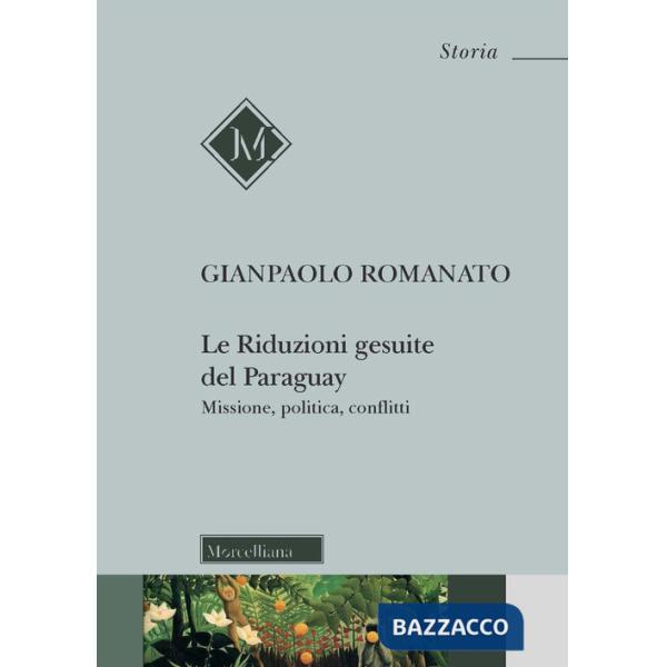 Riduzioni gesuite del Paraguay. Missione, politica, conflitti (Le)
