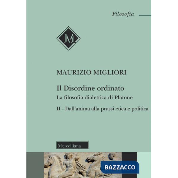 Disordine ordinato. La filosofia dialettica di Platone. Nuova ediz. (Il). Vol. 2: Dall'anima alla prassi etica e politica