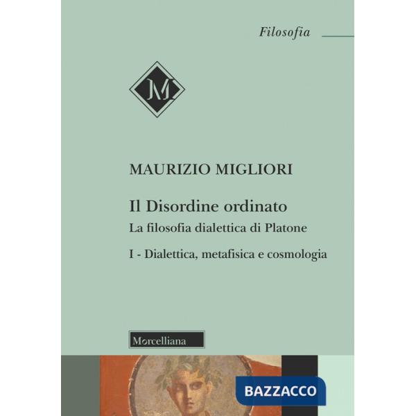 Disordine ordinato. La filosofia dialettica di Platone (Il). Vol. 1: Dialettica, metafisica e cosmologia