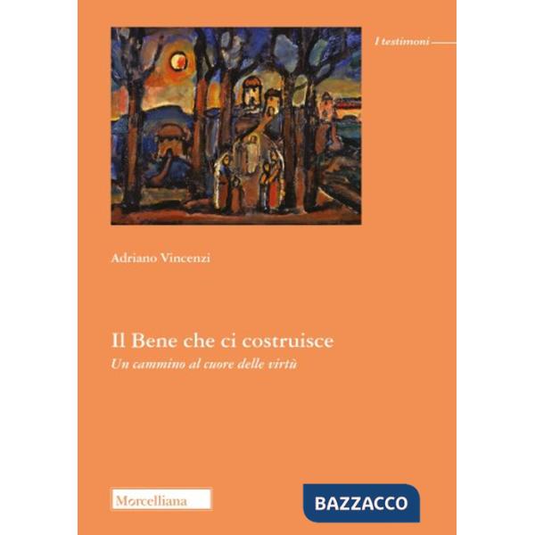 Bene che ci costruisce. Un cammino al cuore delle virtù (Il)
