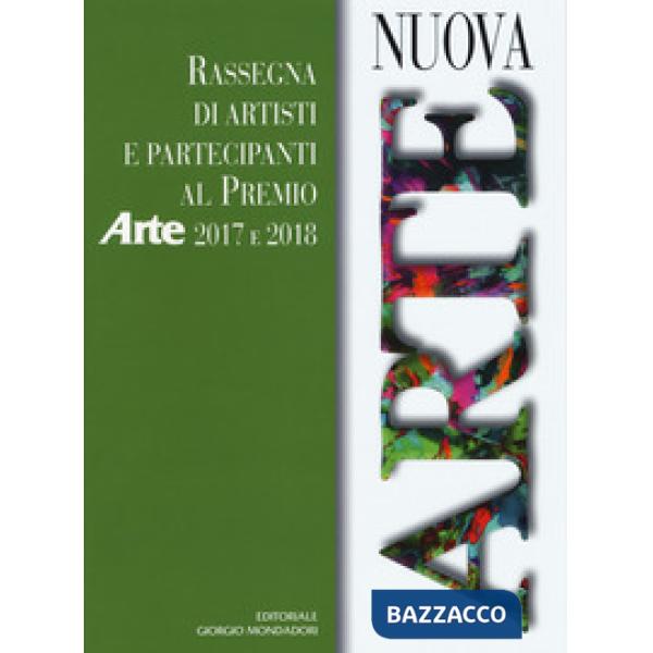 Nuova arte. Rassegna di artisti e partecipanti al Premio Arte 2017 e 2018. Ediz.