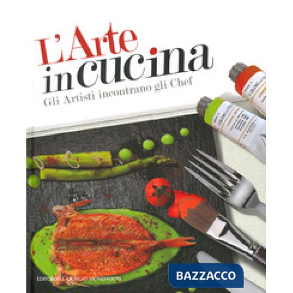 Arte in cucina. Gli artisti incontrano gli chef. Ediz. a colori (L')