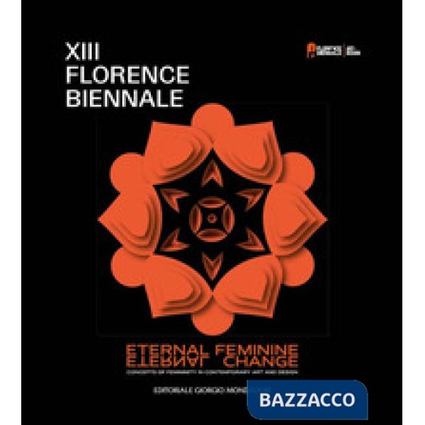 XIII Florence Biennale. Eternal feminine, eternal change. Concept of femininity in contemporary art and design. Ediz. a colori