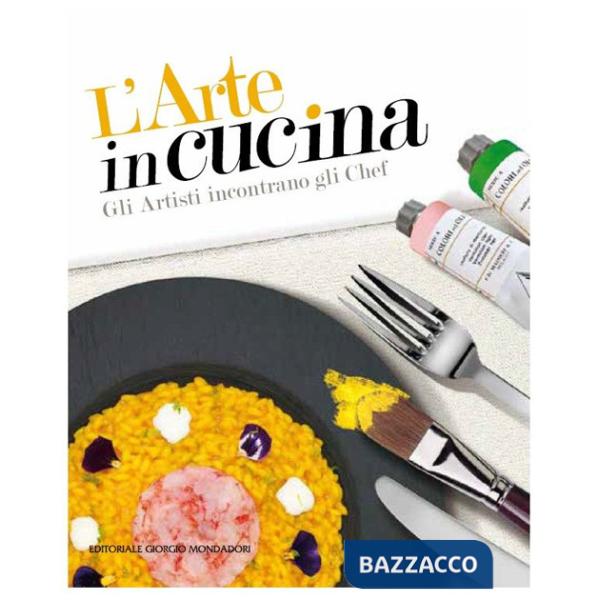 Arte in cucina. Gli artisti incontrano gli chef. Ediz. a colori (L')
