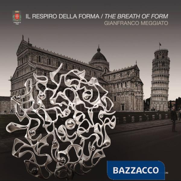 Gianfranco Meggiato. Il respiro della forma. The breath of form. Ediz. a colori