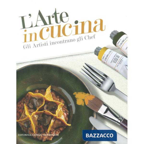 Arte in cucina. Gli artisti incontrano gli chef. Ediz. a colori (L')