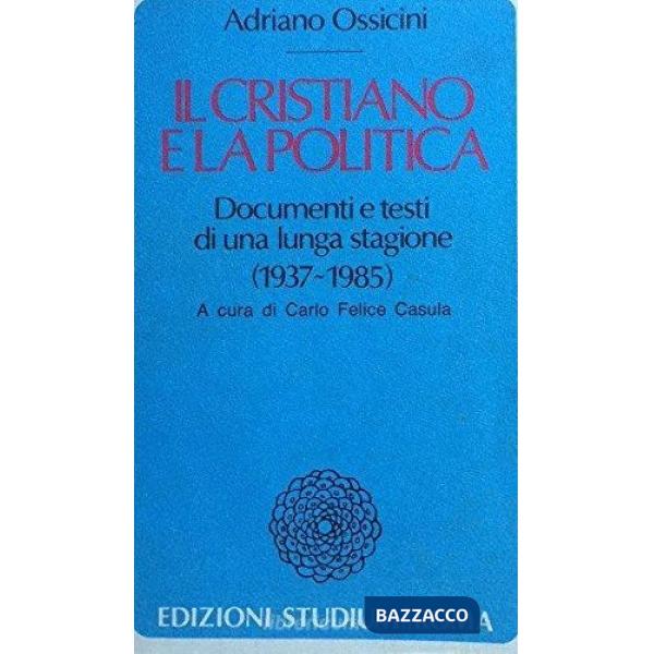 Cristiano e la politica. Documenti e testi di una lunga stagione (1937-1985) (Il)