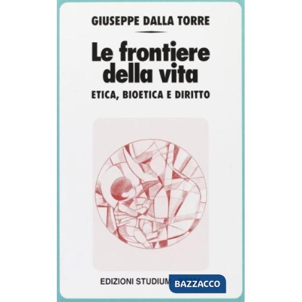 Frontiere della vita. Etica, bioetica e diritto (Le)