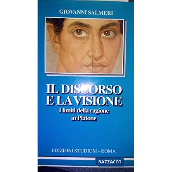 Discorso e la visione. I limiti della ragione in Platone (Il)